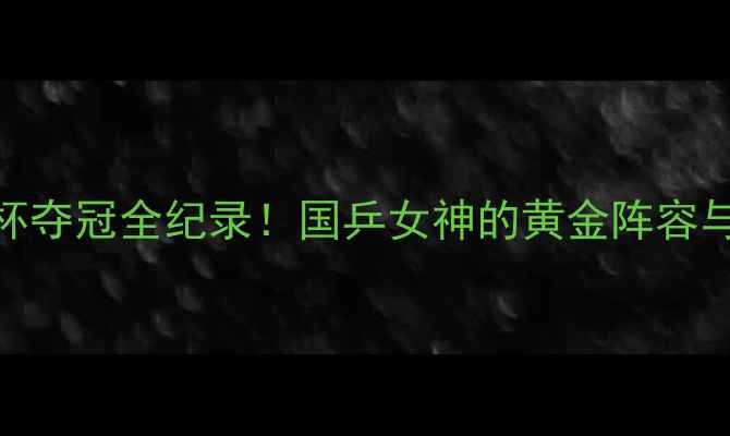 图片 中国羽毛球尤伯杯夺冠全纪录！国乒女神的黄金阵容与制胜秘籍大🏆💥