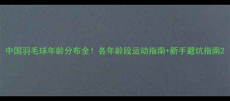 图片 中国羽毛球年龄分布全！各年龄段运动指南+新手避坑指南2