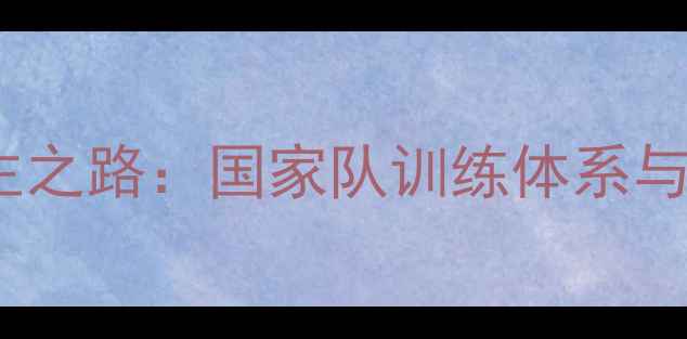 图片 中国羽毛球霸主之路：国家队训练体系与世界冠军技术1