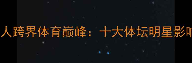 图片 中国艺人跨界体育巅峰：十大体坛明星影响力全2