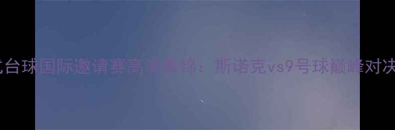 图片 中国花式台球国际邀请赛高清集锦：斯诺克vs9号球巅峰对决全记录2