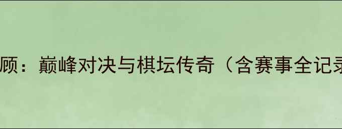 图片 中国象棋甲级联赛经典回顾：巅峰对决与棋坛传奇（含赛事全记录+棋手排名+经典对局）2