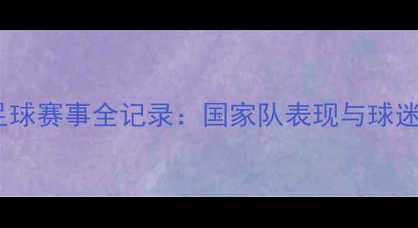 图片 中国足球赛事全记录：国家队表现与球迷热议1