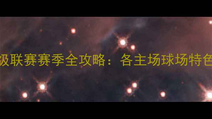 图片 中国足球超级联赛赛季全攻略：各主场球场特色与球迷文化