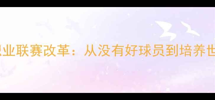 图片 中国足球青训体系与职业联赛改革：从没有好球员到培养世界级球星的转型之路2