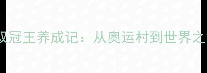图片 中国跳水乒乓球双冠王养成记：从奥运村到世界之巅的逆袭之路🏅1