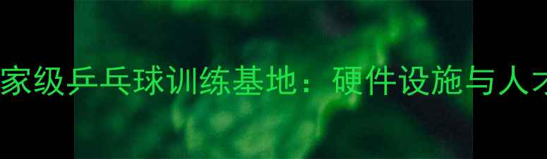 图片 中国通州打造国家级乒乓球训练基地：硬件设施与人才培养双轮驱动2
