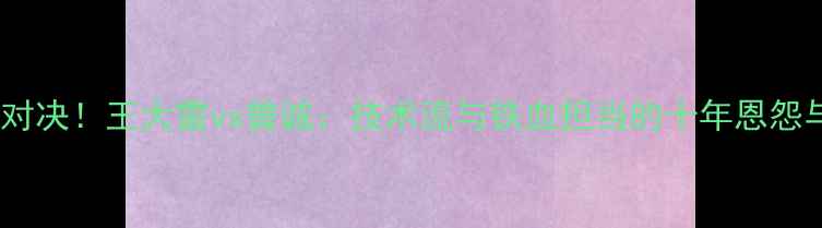 图片 中国门神巅峰对决！王大雷vs曾诚：技术流与铁血担当的十年恩怨与国家队使命1