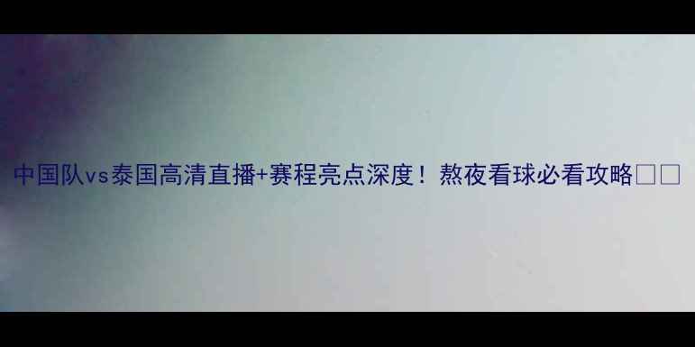 图片 中国队vs泰国高清直播+赛程亮点深度！熬夜看球必看攻略🔥⚽