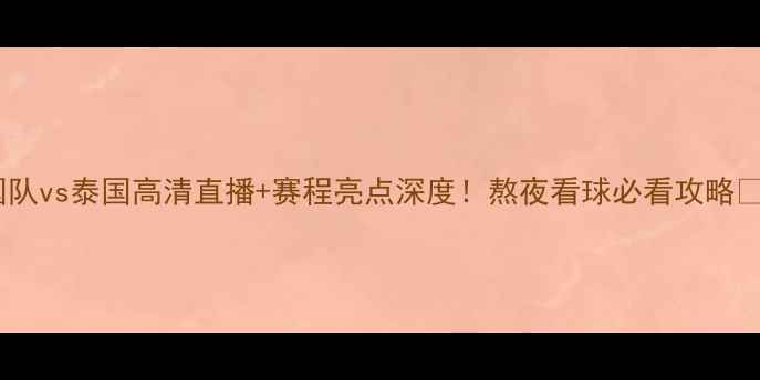 图片 中国队vs泰国高清直播+赛程亮点深度！熬夜看球必看攻略🔥⚽1