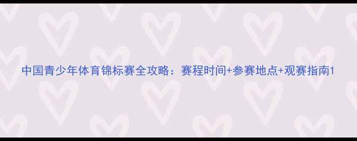 图片 中国青少年体育锦标赛全攻略：赛程时间+参赛地点+观赛指南1
