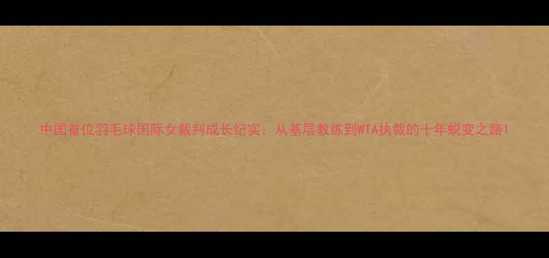 图片 中国首位羽毛球国际女裁判成长纪实：从基层教练到WTA执裁的十年蜕变之路1