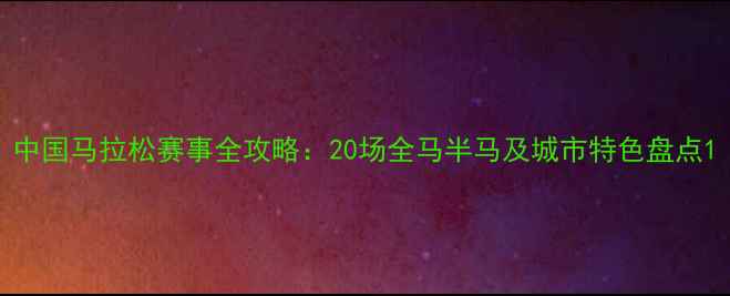 图片 中国马拉松赛事全攻略：20场全马半马及城市特色盘点1