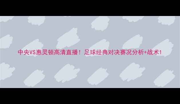 图片 中央VS惠灵顿高清直播！足球经典对决赛况分析+战术1