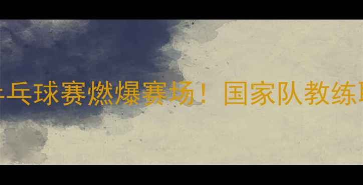 图片 中央企业职工乒乓球赛燃爆赛场！国家队教练职工健身新姿势