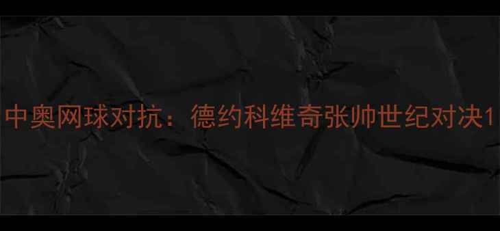 图片 中奥网球对抗：德约科维奇张帅世纪对决1