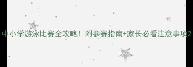 图片 中小学游泳比赛全攻略！附参赛指南+家长必看注意事项2