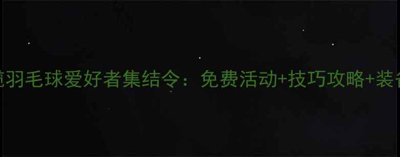 图片 中山小榄羽毛球爱好者集结令：免费活动+技巧攻略+装备指南全