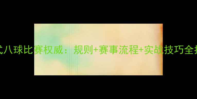 图片 中式八球比赛权威：规则+赛事流程+实战技巧全指南