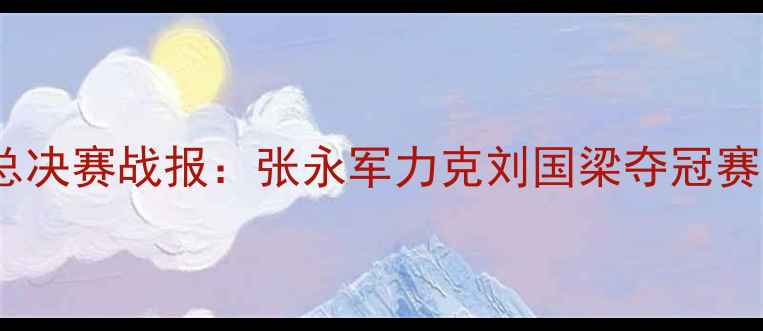 图片 中式八球职业联赛总决赛战报：张永军力克刘国梁夺冠赛事亮点与选手深度2