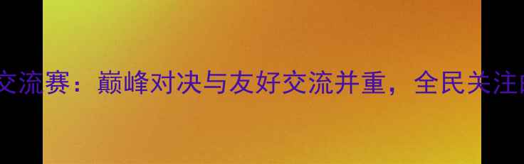 图片 中日乒乓球交流赛：巅峰对决与友好交流并重，全民关注的体育盛事2