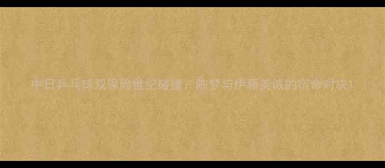 图片 中日乒乓球双保险世纪碰撞：陈梦与伊藤美诚的宿命对决1
