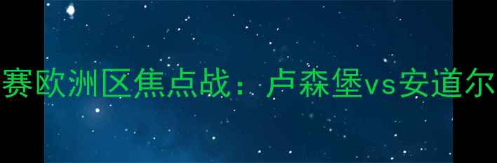 图片 中欧杯预选赛欧洲区焦点战：卢森堡vs安道尔足球对决全