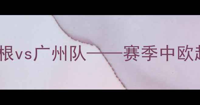 图片 中欧足球对话：哥本哈根vs广州队——赛季中欧超级杯赛事前瞻与深度2