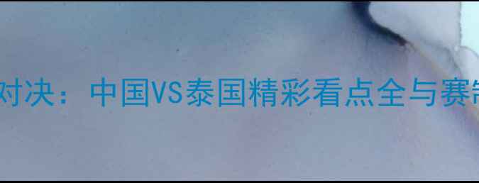 图片 中泰羽毛球巅峰对决：中国VS泰国精彩看点全与赛制规则深度解读2