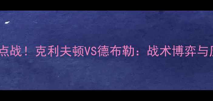 图片 中美式足球焦点战！克利夫顿VS德布勒：战术博弈与历史交锋深度1
