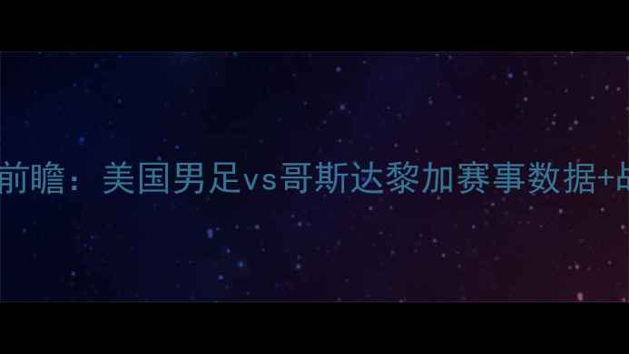 图片 中美洲杯焦点战前瞻：美国男足vs哥斯达黎加赛事数据+战术+历史交锋全