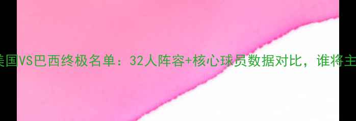 图片 中美洲杯美国VS巴西终极名单：32人阵容+核心球员数据对比，谁将主宰赛场？2