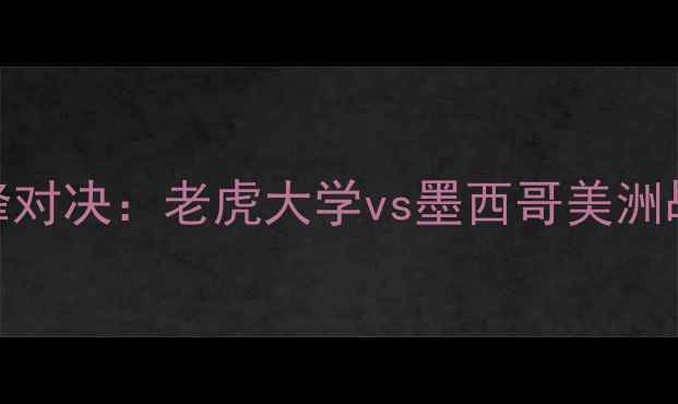 图片 中美洲足球联赛巅峰对决：老虎大学vs墨西哥美洲战术与历史交锋深度