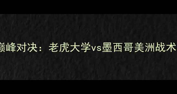 图片 中美洲足球联赛巅峰对决：老虎大学vs墨西哥美洲战术与历史交锋深度2