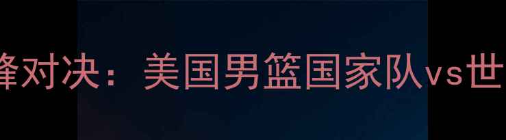 图片 中美篮球巅峰对决：美国男篮国家队vs世界联合队全1
