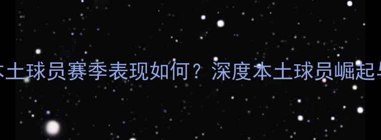 图片 中超上海本土球员赛季表现如何？深度本土球员崛起与球队发展