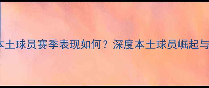 图片 中超上海本土球员赛季表现如何？深度本土球员崛起与球队发展1