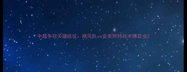 图片 中超争冠关键战役：飓风队vs安索阿特战术博弈全2