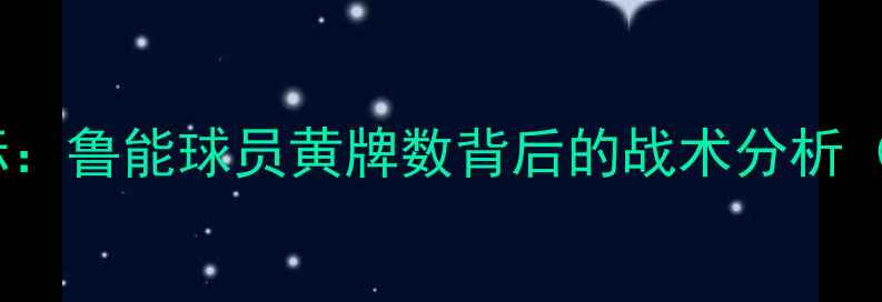 图片 中超争冠关键指标：鲁能球员黄牌数背后的战术分析（赛季数据解读）1