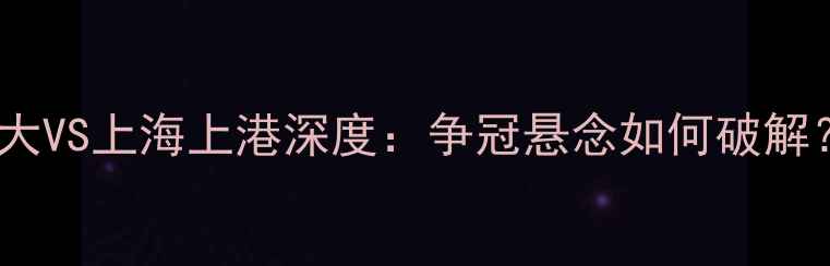 图片 中超争冠生死战！广州恒大VS上海上港深度：争冠悬念如何破解？必看战术与球星对决！1