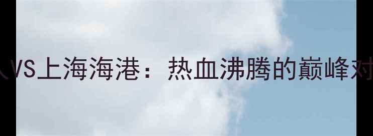 图片 中超大连德比燃爆全场！大连人VS上海海港：热血沸腾的巅峰对决，这些细节你绝对想不到！1