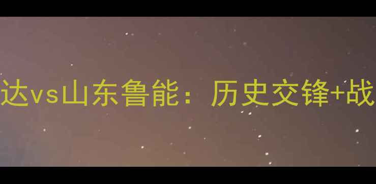 图片 中超巅峰对决！天津泰达vs山东鲁能：历史交锋+战术+积分榜影响全解读2