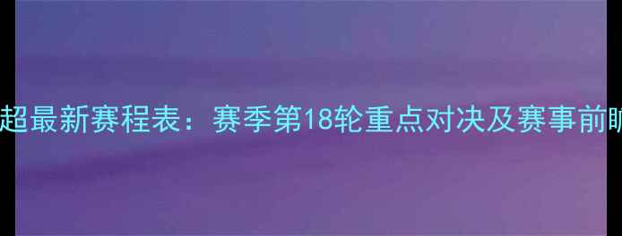 图片 中超最新赛程表：赛季第18轮重点对决及赛事前瞻1