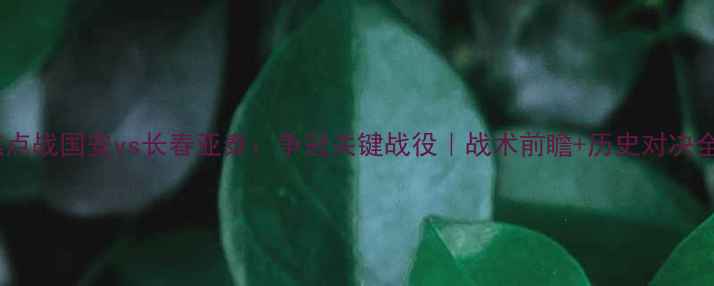 图片 中超焦点战国安vs长春亚泰：争冠关键战役｜战术前瞻+历史对决全复盘1
