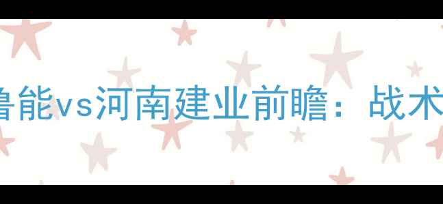 图片 中超焦点战：山东鲁能vs河南建业前瞻：战术博弈与争冠悬念全2