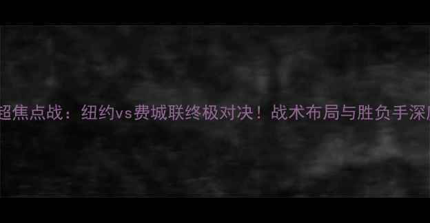 图片 中超焦点战：纽约vs费城联终极对决！战术布局与胜负手深度2