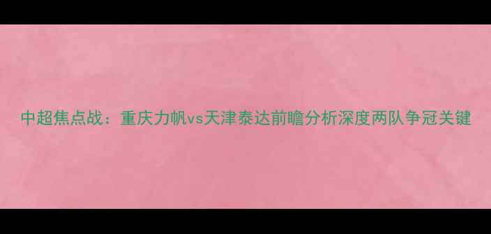 图片 中超焦点战：重庆力帆vs天津泰达前瞻分析深度两队争冠关键