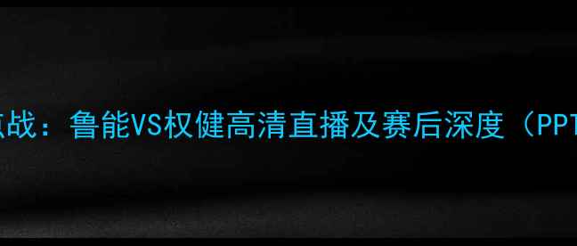 图片 中超焦点战：鲁能VS权健高清直播及赛后深度（PPTV独家）