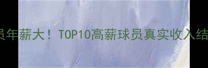 图片 中超球员年薪大！TOP10高薪球员真实收入结构💰🏆1