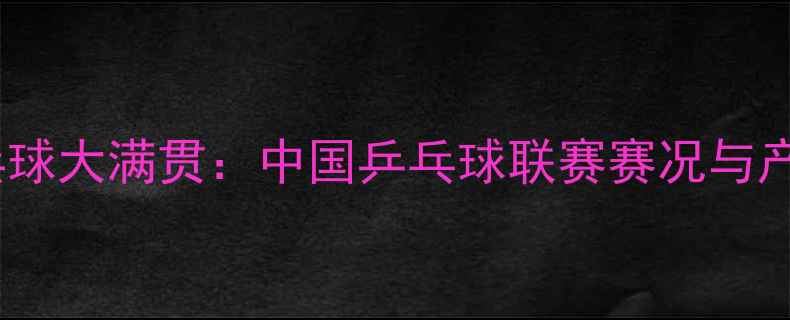 图片 中超电缆杯乒乓球大满贯：中国乒乓球联赛赛况与产业跨界新趋势1